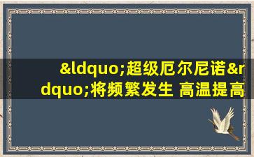 “超级厄尔尼诺”将频繁发生 高温提高事故发生率